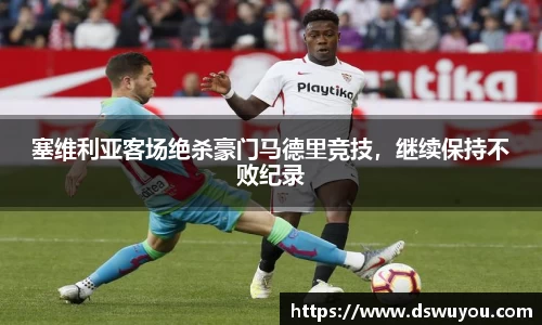 塞维利亚客场绝杀豪门马德里竞技，继续保持不败纪录