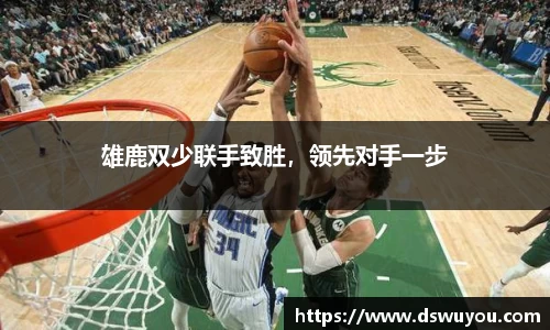 雄鹿双少联手致胜，领先对手一步