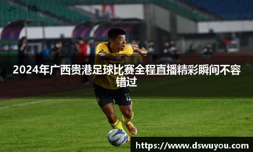 2024年广西贵港足球比赛全程直播精彩瞬间不容错过