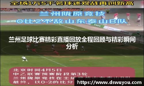 兰州足球比赛精彩直播回放全程回顾与精彩瞬间分析