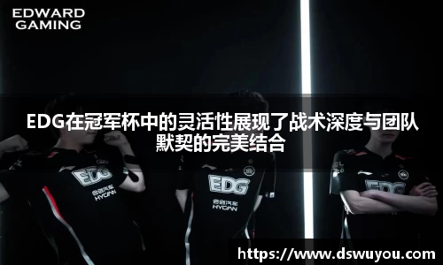EDG在冠军杯中的灵活性展现了战术深度与团队默契的完美结合