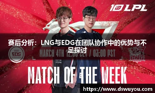 赛后分析：LNG与EDG在团队协作中的优势与不足探讨