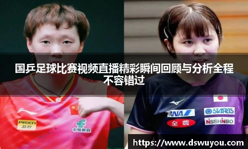 国乒足球比赛视频直播精彩瞬间回顾与分析全程不容错过