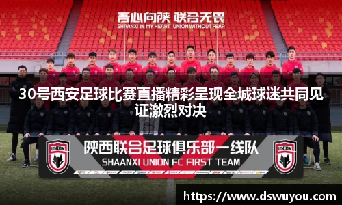 30号西安足球比赛直播精彩呈现全城球迷共同见证激烈对决
