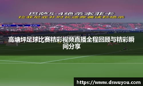 高塘坪足球比赛精彩视频直播全程回顾与精彩瞬间分享