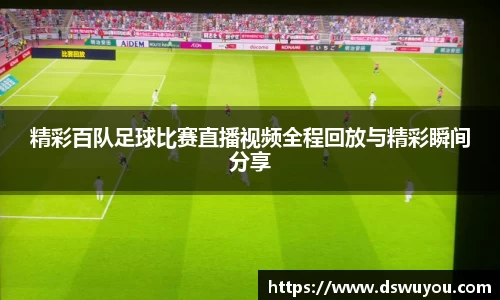 精彩百队足球比赛直播视频全程回放与精彩瞬间分享