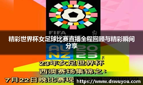 精彩世界杯女足球比赛直播全程回顾与精彩瞬间分享