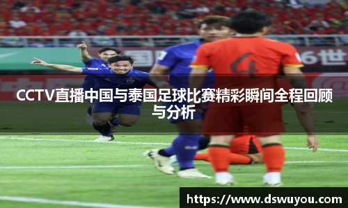 CCTV直播中国与泰国足球比赛精彩瞬间全程回顾与分析