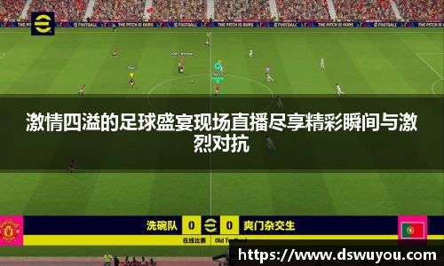 激情四溢的足球盛宴现场直播尽享精彩瞬间与激烈对抗