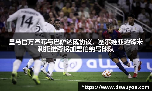 皇马官方宣布与巴萨达成协议，塞尔维亚边锋米利托维奇将加盟伯纳乌球队
