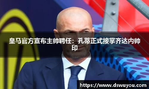 皇马官方宣布主帅聘任：孔蒂正式接掌齐达内帅印